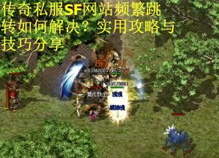 传奇私服SF网站频繁跳转如何解决?实用攻略与技巧分享 传奇私服SF网站频繁跳转如何解决?实用攻略与技巧分享