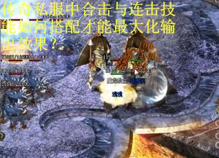 传奇私服中合击与连击技能如何搭配才能最大化输出效果？