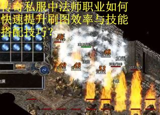 传奇私服中法师职业如何快速提升刷图效率与技能搭配技巧? 传奇私服中法师职业如何快速提升刷图效率与技能搭配技巧?