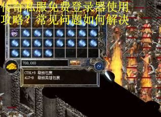 传奇私服免费登录器使用攻略?常见问题如何解决 传奇私服免费登录器使用攻略?常见问题如何解决