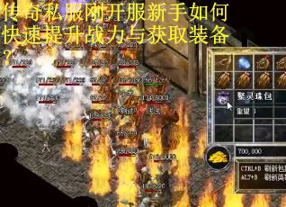 传奇私服刚开服新手如何快速提升战力与获取装备? 传奇私服刚开服新手如何快速提升战力与获取装备?