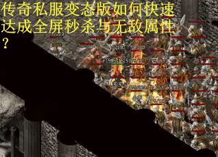 传奇私服变态版如何快速达成全屏秒杀与无敌属性? 传奇私服变态版如何快速达成全屏秒杀与无敌属性?