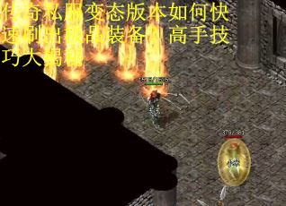 传奇私服变态版本如何快速刷出极品装备?高手技巧大揭秘 传奇私服变态版本如何快速刷出极品装备?高手技巧大揭秘