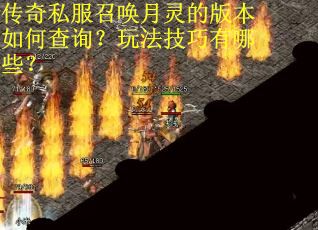 传奇私服召唤月灵的版本如何查询？玩法技巧有哪些？