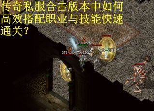 传奇私服合击版本中如何高效搭配职业与技能快速通关? 传奇私服合击版本中如何高效搭配职业与技能快速通关?