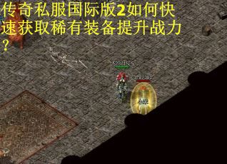 传奇私服国际版2如何快速获取稀有装备提升战力？