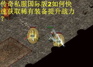 传奇私服国际版2如何快速获取稀有装备提升战力? 传奇私服国际版2如何快速获取稀有装备提升战力?