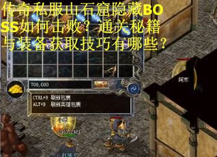 传奇私服山石窟隐藏BOSS如何击败？通关秘籍与装备获取技巧有哪些？