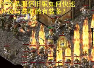 传奇私服怀旧版如何快速升级与获取稀有装备？