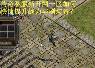 传奇私服新开网一区如何快速提升战力与刷装备？