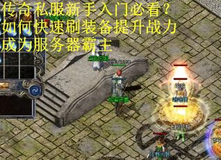 传奇私服新手入门必看？如何快速刷装备提升战力成为服务器霸主