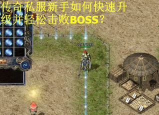 传奇私服新手如何快速升级并轻松击败BOSS? 传奇私服新手如何快速升级并轻松击败BOSS?