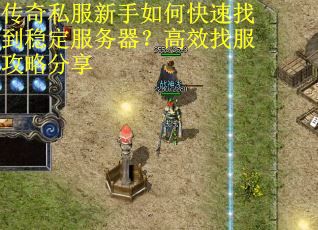 传奇私服新手如何快速找到稳定服务器?高效找服攻略分享 传奇私服新手如何快速找到稳定服务器?高效找服攻略分享