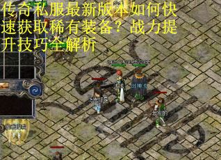 传奇私服最新版本如何快速获取稀有装备？战力提升技巧全解析