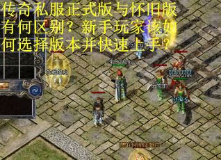 传奇私服正式版与怀旧版有何区别?新手玩家该如何选择版本并快速上手? 传奇私服正式版与怀旧版有何区别?新手玩家该如何选择版本并快速上手?