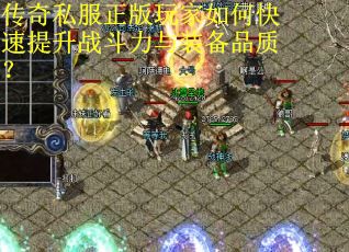 传奇私服正版玩家如何快速提升战斗力与装备品质？