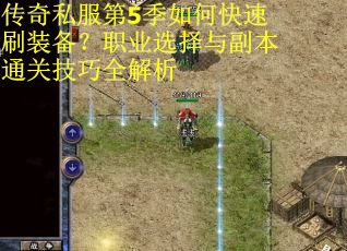 传奇私服第5季如何快速刷装备？职业选择与副本通关技巧全解析