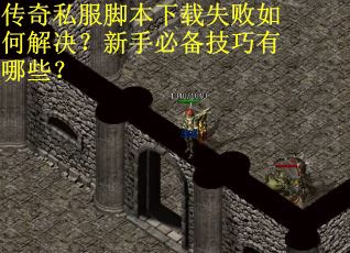 传奇私服脚本下载失败如何解决?新手必备技巧有哪些? 传奇私服脚本下载失败如何解决?新手必备技巧有哪些?