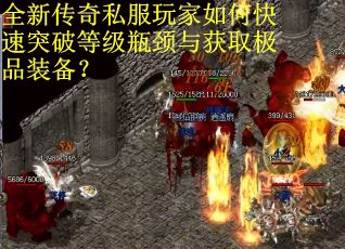 全新传奇私服玩家如何快速突破等级瓶颈与获取极品装备？