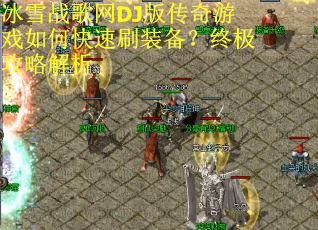 冰雪战歌网DJ版传奇游戏如何快速刷装备？终极攻略解析