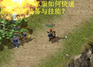 变态版传奇私服如何快速刷出顶级装备与技能？