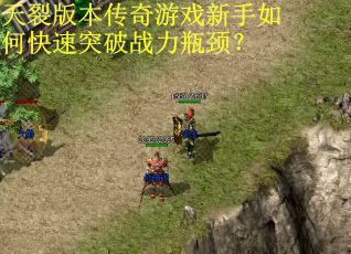 天裂版本传奇游戏新手如何快速突破战力瓶颈? 天裂版本传奇游戏新手如何快速突破战力瓶颈?