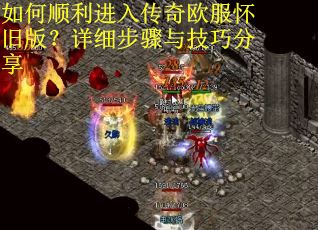 如何顺利进入传奇欧服怀旧版？详细步骤与技巧分享