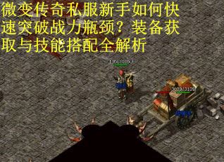 微变传奇私服新手如何快速突破战力瓶颈？装备获取与技能搭配全解析