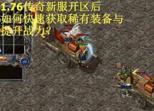 1.76传奇新服开区后如何快速获取稀有装备与提升战力？