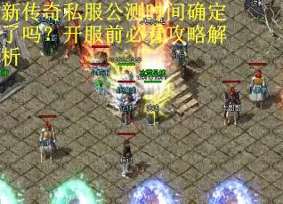 新传奇私服公测时间确定了吗？开服前必看攻略解析