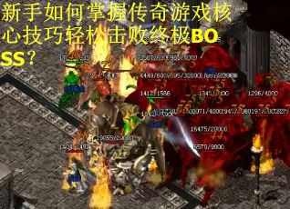 新手如何掌握传奇游戏核心技巧轻松击败终极BOSS? 新手如何掌握传奇游戏核心技巧轻松击败终极BOSS?