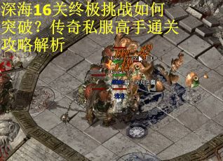 深海16关终极挑战如何突破？传奇私服高手通关攻略解析