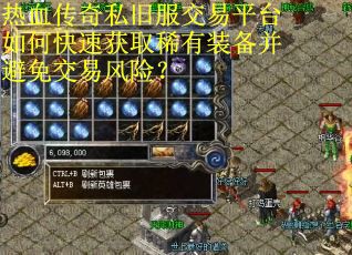 热血传奇私旧服交易平台如何快速获取稀有装备并避免交易风险? 热血传奇私旧服交易平台如何快速获取稀有装备并避免交易风险?