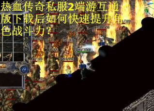 热血传奇私服2端游互通版下载后如何快速提升角色战斗力？