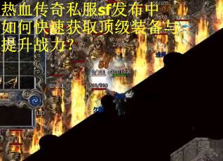 热血传奇私服sf发布中如何快速获取顶级装备与提升战力？