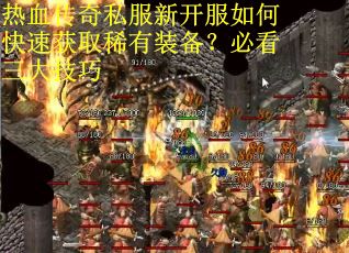 热血传奇私服新开服如何快速获取稀有装备？必看三大技巧