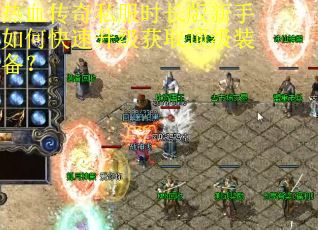 热血传奇私服时长版新手如何快速升级获取顶级装备? 热血传奇私服时长版新手如何快速升级获取顶级装备?