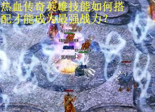 热血传奇英雄技能如何搭配才能成为最强战力？