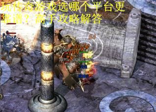 玩传奇游戏选哪个平台更靠谱？高手攻略解答