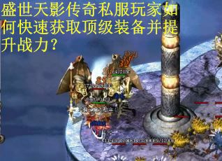 盛世天影传奇私服玩家如何快速获取顶级装备并提升战力? 盛世天影传奇私服玩家如何快速获取顶级装备并提升战力?