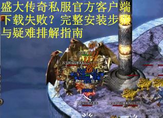 盛大传奇私服官方客户端下载失败？完整安装步骤与疑难排解指南