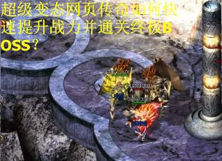 超级变态网页传奇如何快速提升战力并通关终极BOSS? 超级变态网页传奇如何快速提升战力并通关终极BOSS?
