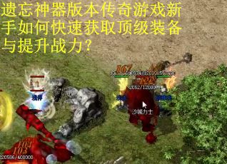 遗忘神器版本传奇游戏新手如何快速获取顶级装备与提升战力? 遗忘神器版本传奇游戏新手如何快速获取顶级装备与提升战力?