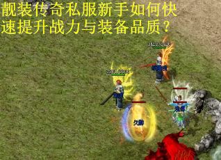 靓装传奇私服新手如何快速提升战力与装备品质? 靓装传奇私服新手如何快速提升战力与装备品质?