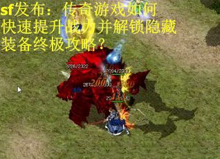 sf发布：传奇游戏如何快速提升战力并解锁隐藏装备终极攻略？