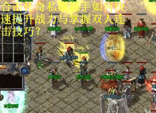合击传奇私服新手如何快速提升战力与掌握双人连击技巧? 合击传奇私服新手如何快速提升战力与掌握双人连击技巧?