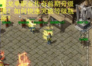 天龙单职业传奇前期升级慢?如何快速突破等级瓶颈? 天龙单职业传奇前期升级慢?如何快速突破等级瓶颈?