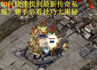 如何快速找到最新传奇私服？新手必看技巧大揭秘