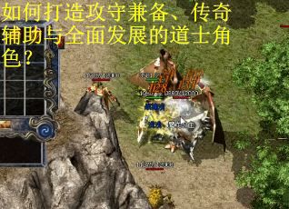 如何打造攻守兼备、传奇辅助与全面发展的道士角色？