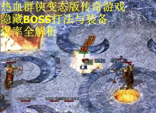 热血群侠变态版传奇游戏隐藏BOSS打法与装备爆率全解析 热血群侠变态版传奇游戏隐藏BOSS打法与装备爆率全解析